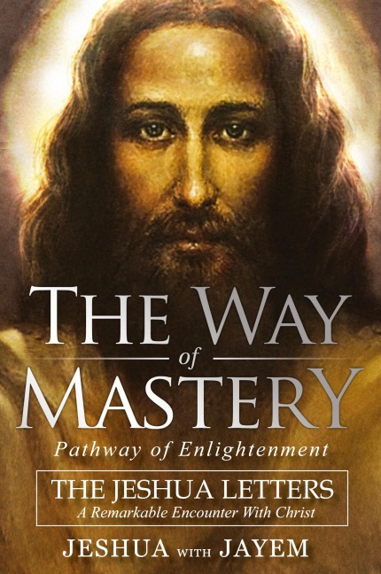 The Way of Mastery, Pathway of Enlightenment: The Jeshua Letters; A Remarkable Encounter With Christ