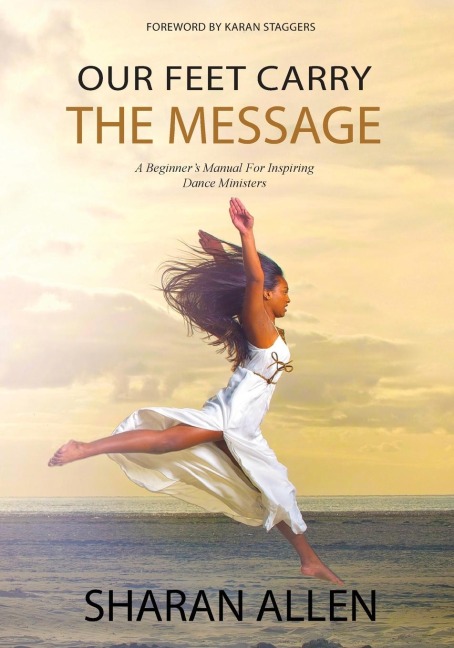 Our Feet Carry The Message: A Beginners Manual For Inspiring Dance Ministers