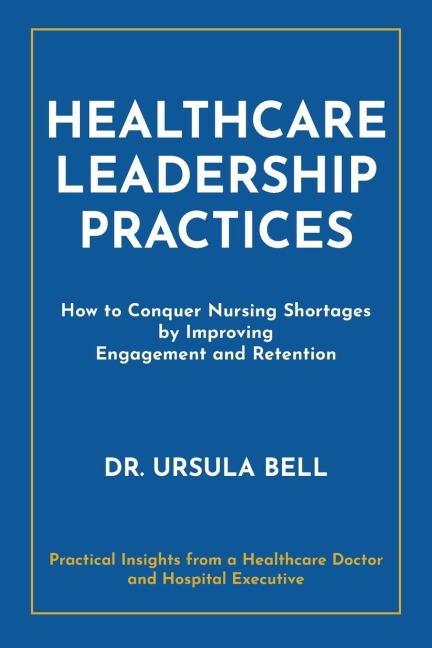 Healthcare Leadership Practices: How to Conquer Nursing Shortages by Improving Engagement and Retention