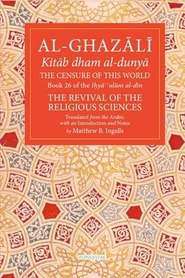 The Censure of This World: Book 26 of Ihya ulum al-din, The Revival of the Religious Sciences