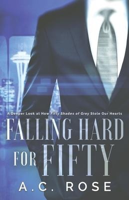 Falling Hard for Fifty A Deeper Look at How Fifty Shades of Grey Stole Our Hearts