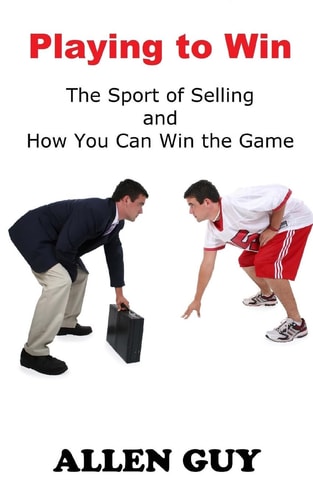 Playing to Win The Sport of Selling and How You Can Win the Game