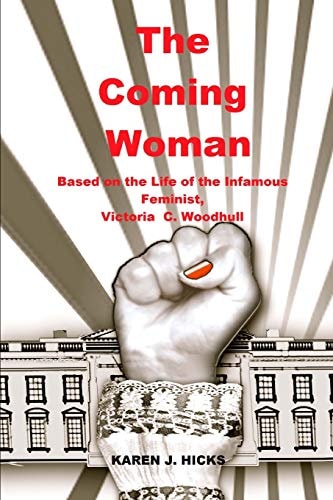 The Coming Woman A Novel Based on the Life of the Infamous Feminist, Victoria Woodhull