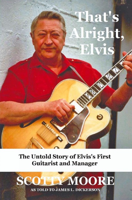 Thats Alright, Elvis: The Untold Story of Elviss First Guitarist and Manager, Scotty Moore