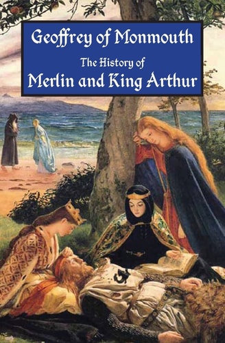 The History of Merlin and King Arthur The Earliest Version of the Arthurian Legend