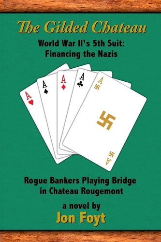 The Gilded Chateau World War II's 5th Suit : Financing the Nazis : Rogue Bankers Playing Bridge in Chateau Rougemont : a Novel