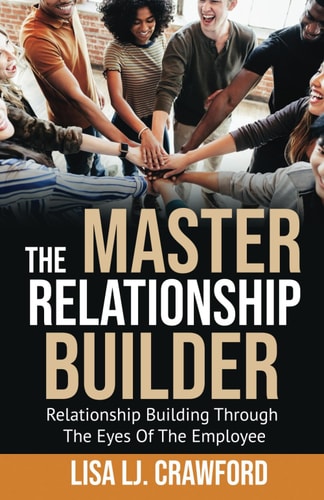 The Master Relationship Builder Relationship Building Through the Eyes of the Employee