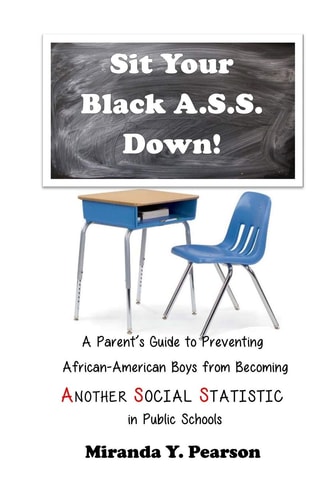 Sit Your Black A.S.S. Down! A Parent's Guide to Preventing African-American Boys from Being ANOTHER SOCIAL STATISTIC in Public Schools