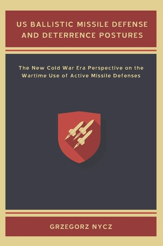 US Ballistic Missile Defense and Deterrence Postures The New Cold War Era Perspective on the Wartime Use of Active Missile Defenses
