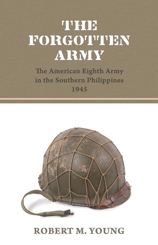The Forgotten Army The American Eighth Army in the Southern Philippines 1945