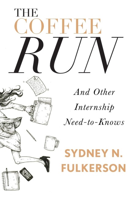The Coffee Run: And Other Internship Need-To-Knows: And Other Internship Need-To-Knows