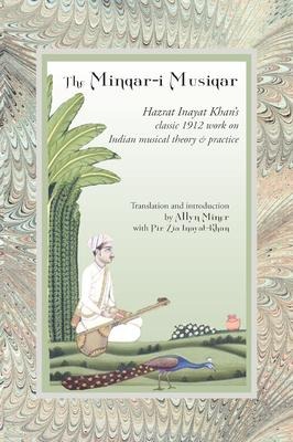 The Minqar-I Musiqar: Hazrat Inayat Khans Classic 1912 Work on Indian Musical Theory and Practice