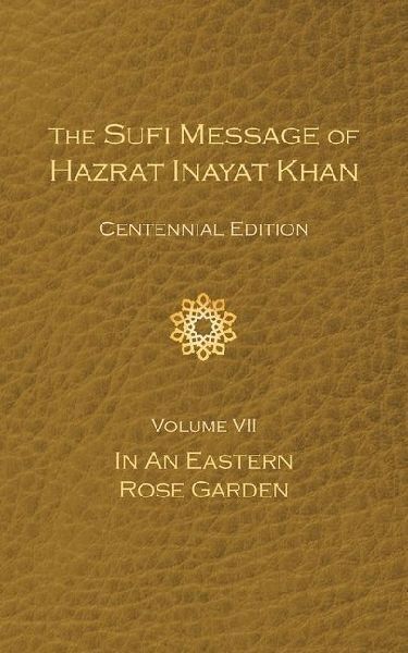 The Sufi Message of Hazrat Inayat Khan Vol. 7 Centennial Edition: In an Eastern Rose Garden