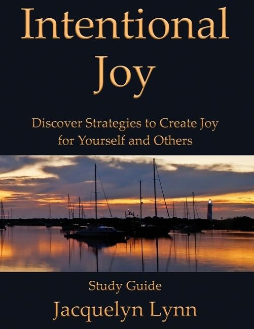 Intentional Joy Discover Strategies to Create Joy for Yourself and Others (Study Guide)