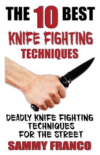 The 10 Best Knife Fighting Techniques Deadly Knife Fighting Techniques for the Street