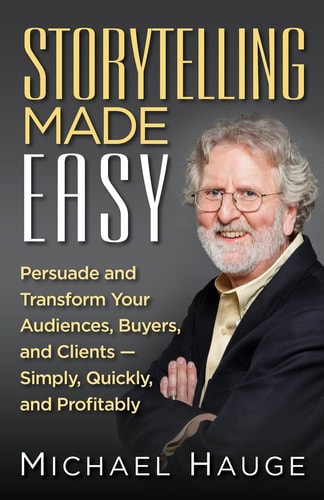 Storytelling Made Easy Persuade and Transform Your Audiences, Buyers, and Clients - Simply, Quickly, and Profitably