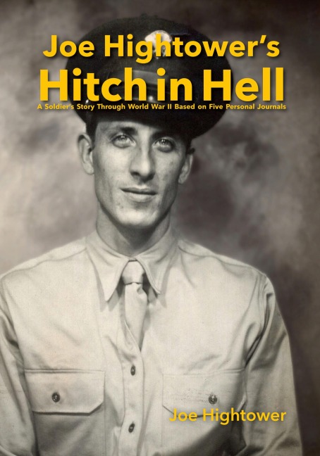 Joe Hightowers Hitch in Hell: A Soldiers Story Through World War II Based on Five Personal Journals