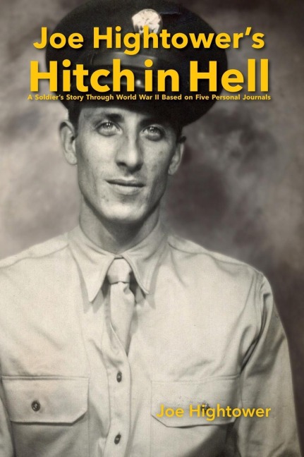Joe Hightowers Hitch in Hell: A Soldiers Story Through World War II Based on Five Personal Journals