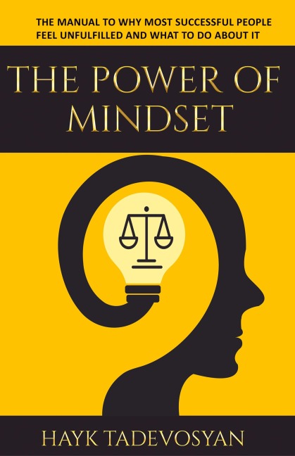 The Power Of Mindset: The Manual To Why Most Successful People Feel Unfulfilled And What To Do About It