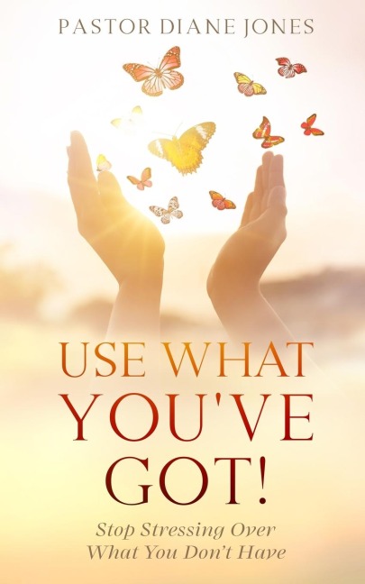 Use What Youve Got: Stop Stressing Over What You Dont Have