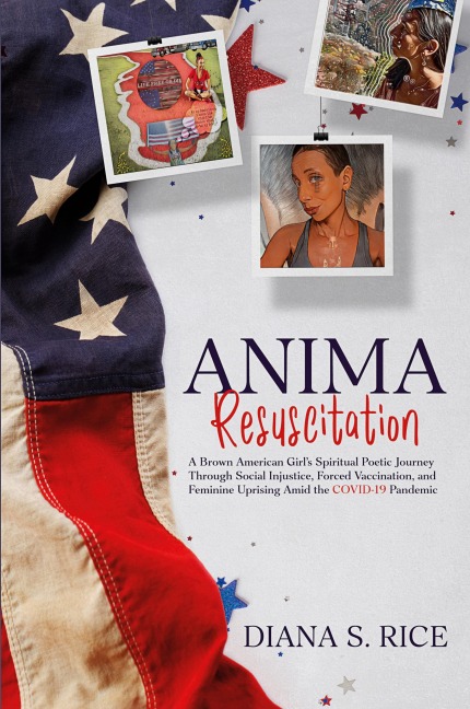 Anima Resuscitation: A Brown American Girls Spiritual Poetic Journey Through Social Injustice, Forced Vaccination and Feminine Uprising Amid the COVID-19 Pandemic