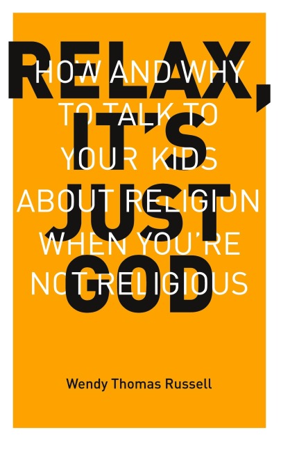 Relax, Its Just God: How and Why to Talk to Your Kids About Religion When Youre Not Religious