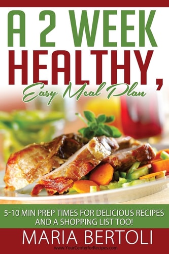A 2 Week Healthy, Easy Meal Plan 5-10 Min Prep Times for Delicious Recipes and a Shopping List Too!