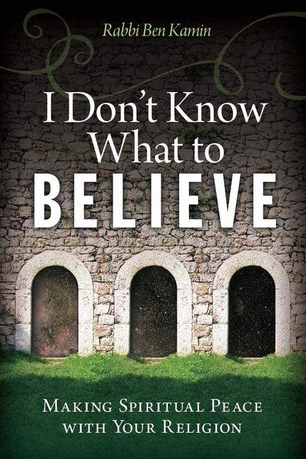 I Dont Know What to Believe: Making Spiritual Peace with Your Faith