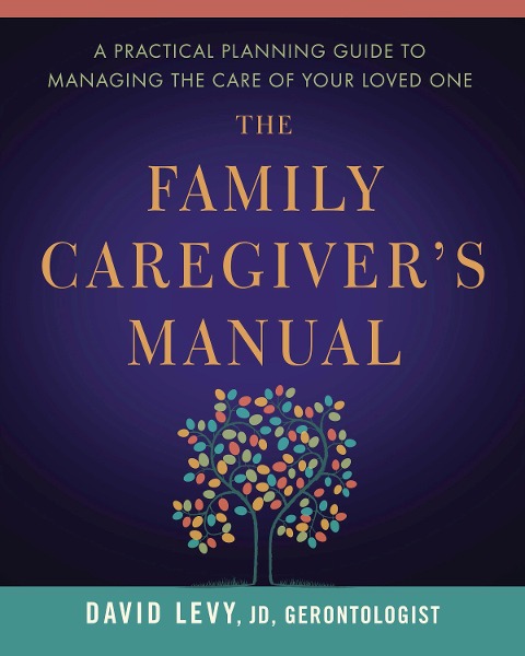 The Family Caregiver's Manual: A Practical Planning Guide to Managing the Care of Your Loved One