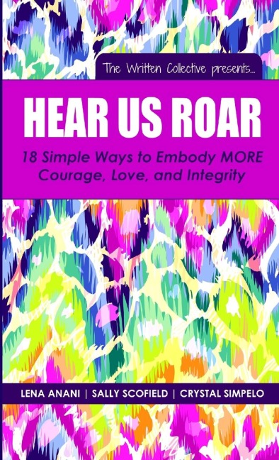 Hear Us Roar: 18 Simple Ways to Embody MORE Courage, Love, and Integrity