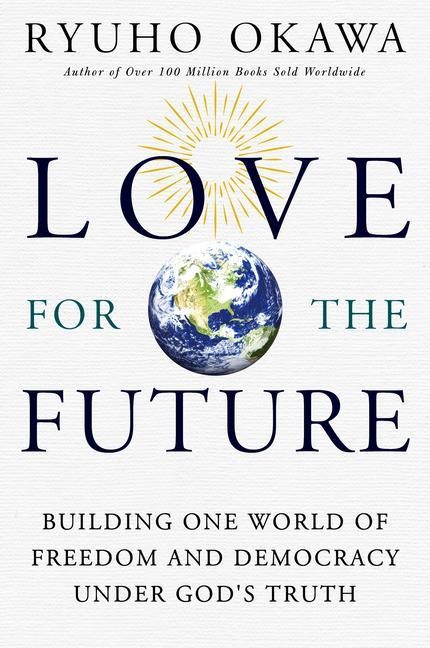 Love for the Future: Building One World of Freedom and Democracy Under Gods Truth