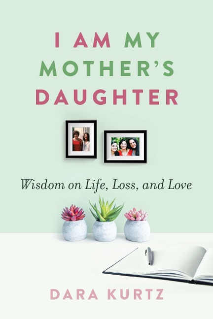 I Am My Mothers Daughter: Wisdom on Life, Loss, and Love