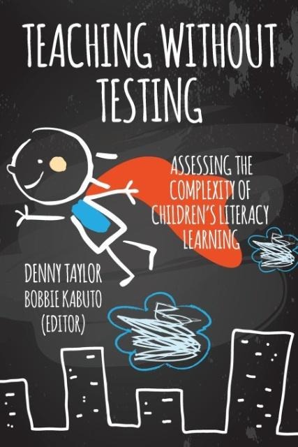 Teaching Without Testing: Assessing the Complexity of Childrens Literacy Learning