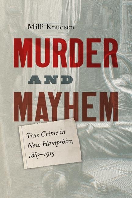 Murder and Mayhem: True Crime in New Hampshire from 1883-1915