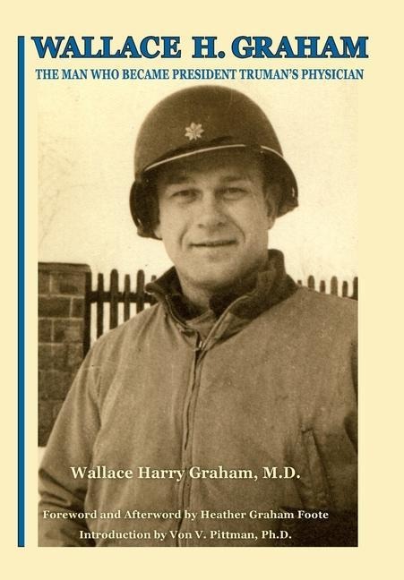 Wallace H. Graham: The Man Who Became President Trumans Physician