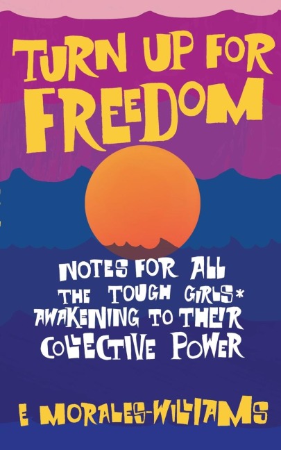Turn Up For Freedom: Notes for All the Tough Girls* Awakening to Their Collective Power