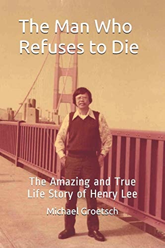 The Man Who Refuses to Die The Amazing and True Life Story of Henry Lee