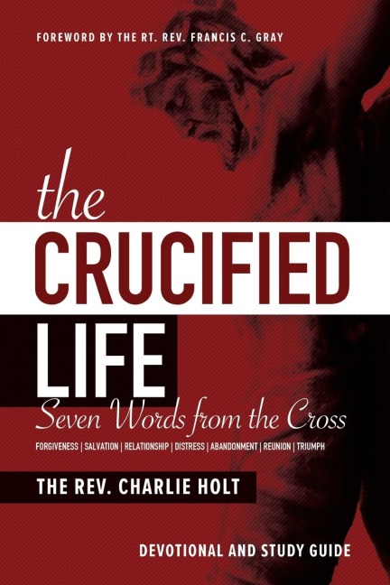 The Crucified Life: Seven Words from the Cross: Devotional and Study Guide