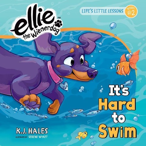 Its Hard to Swim (Ellie the Wienerdog Series): Lifes Little Lessons by Ellie the Wienerdog - Lesson #2 Volume 2