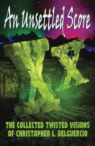 An Unsettled Score The Collected Twisted Visions of Christopher L. DelGuercio