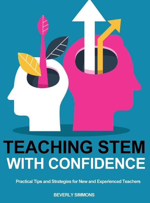 Teaching STEM with Confidence: Practical Tips and Strategies for New and Experienced Teachers