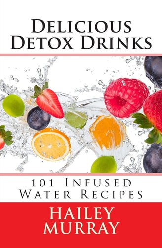 Delicious Detox Drinks 101 Infused Water Recipes