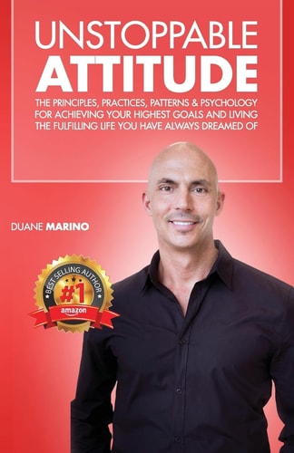 Unstoppable Attitude The Principles, Practices, Patterns & Psychology for Achieving Your Highest Goals and Living the Fulfilling Life You Have Always Dreamed Of