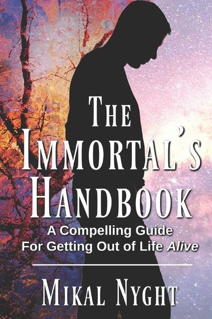 The Immortals Handbook: A Compelling Guide For Getting Out of Life Alive