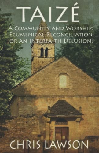 Taizé A Community of Worship: Ecumenical Reconciliation Or an Interfaith Delusion?