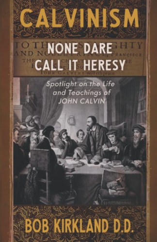 Calvinism None Dare Call it Heresy : Spotlight on the Life and Teachings of John Calvin