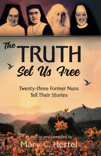 The Truth Set Us Free Twenty-three Former Nuns Tell Their Stories