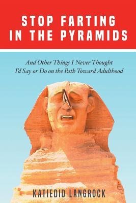 Stop Farting in the Pyramids: And Other Things I Never Thought I'd Say or Do on the Path Toward Adulthood