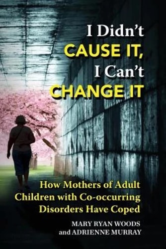 I Didn't Cause It, I Can't Change It How Mothers of Adult Children with Co-Occurring Disorders Have Coped