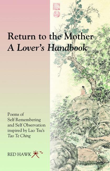 Return to the Mother: A Lovers Handbook: Poems of Self Remembering and Self Observation Inspired by Lao Tsus Tao Te Ching